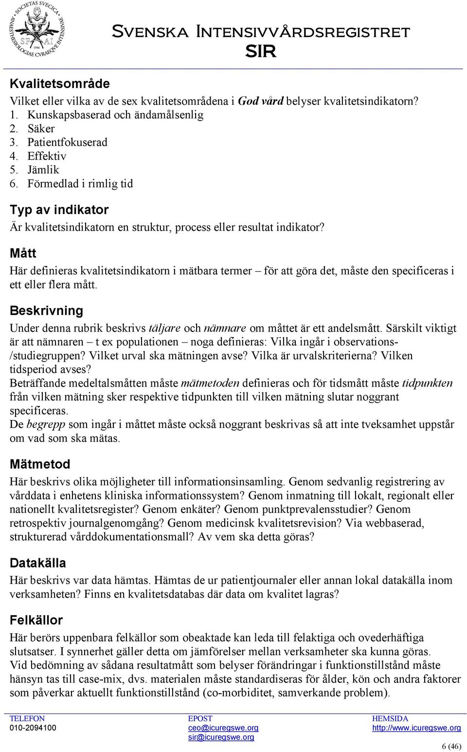 Mått Här definieras kvalitetsindikatorn i mätbara termer för att göra det, måste den specificeras i ett eller flera mått.