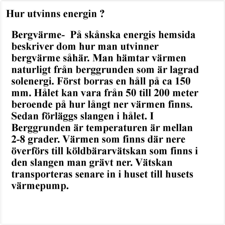 Hålet kan vara från 50 till 200 meter beroende på hur långt ner värmen finns. Sedan förläggs slangen i hålet.