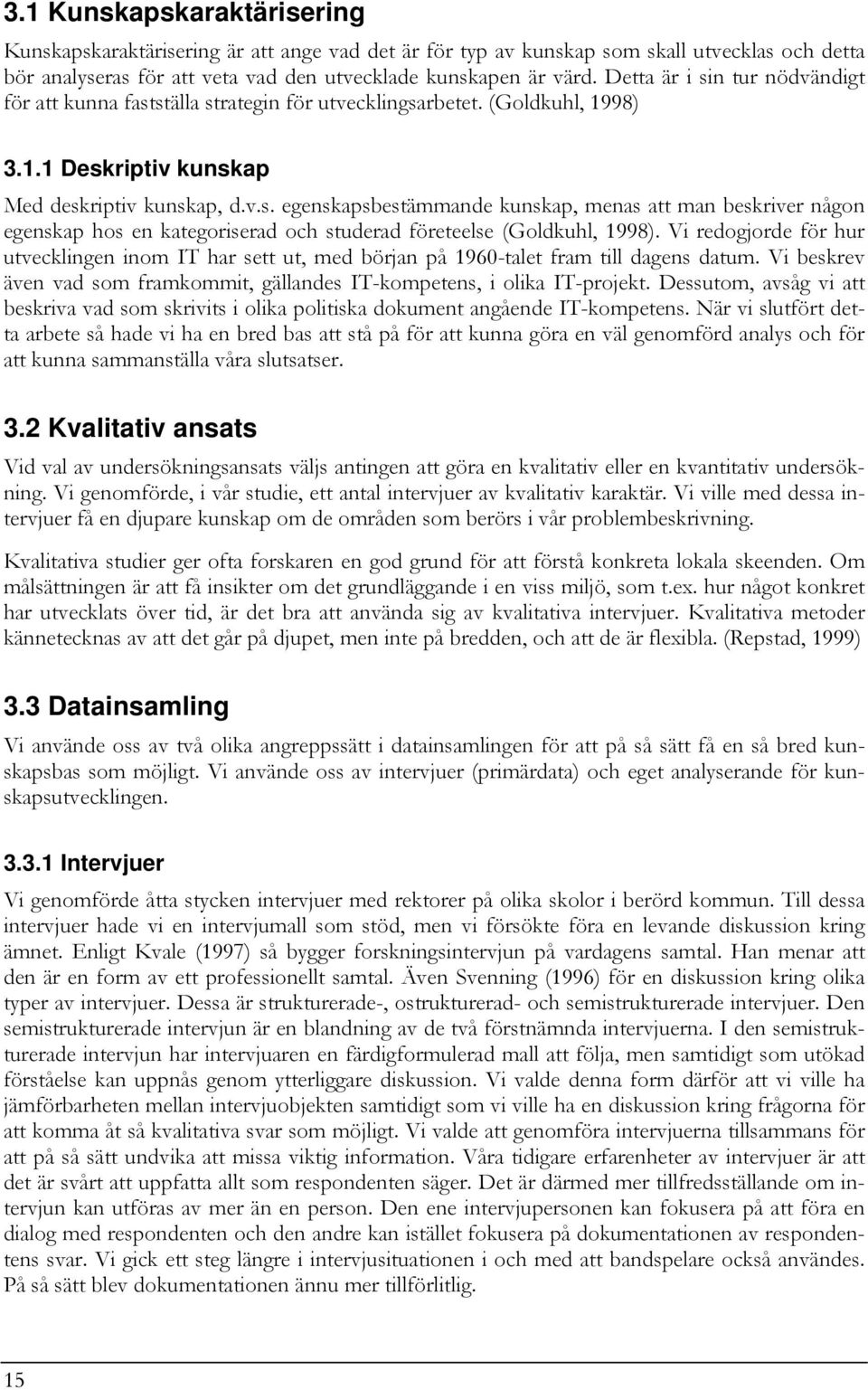 Vi redogjorde för hur utvecklingen inom IT har sett ut, med början på 1960-talet fram till dagens datum. Vi beskrev även vad som framkommit, gällandes IT-kompetens, i olika IT-projekt.