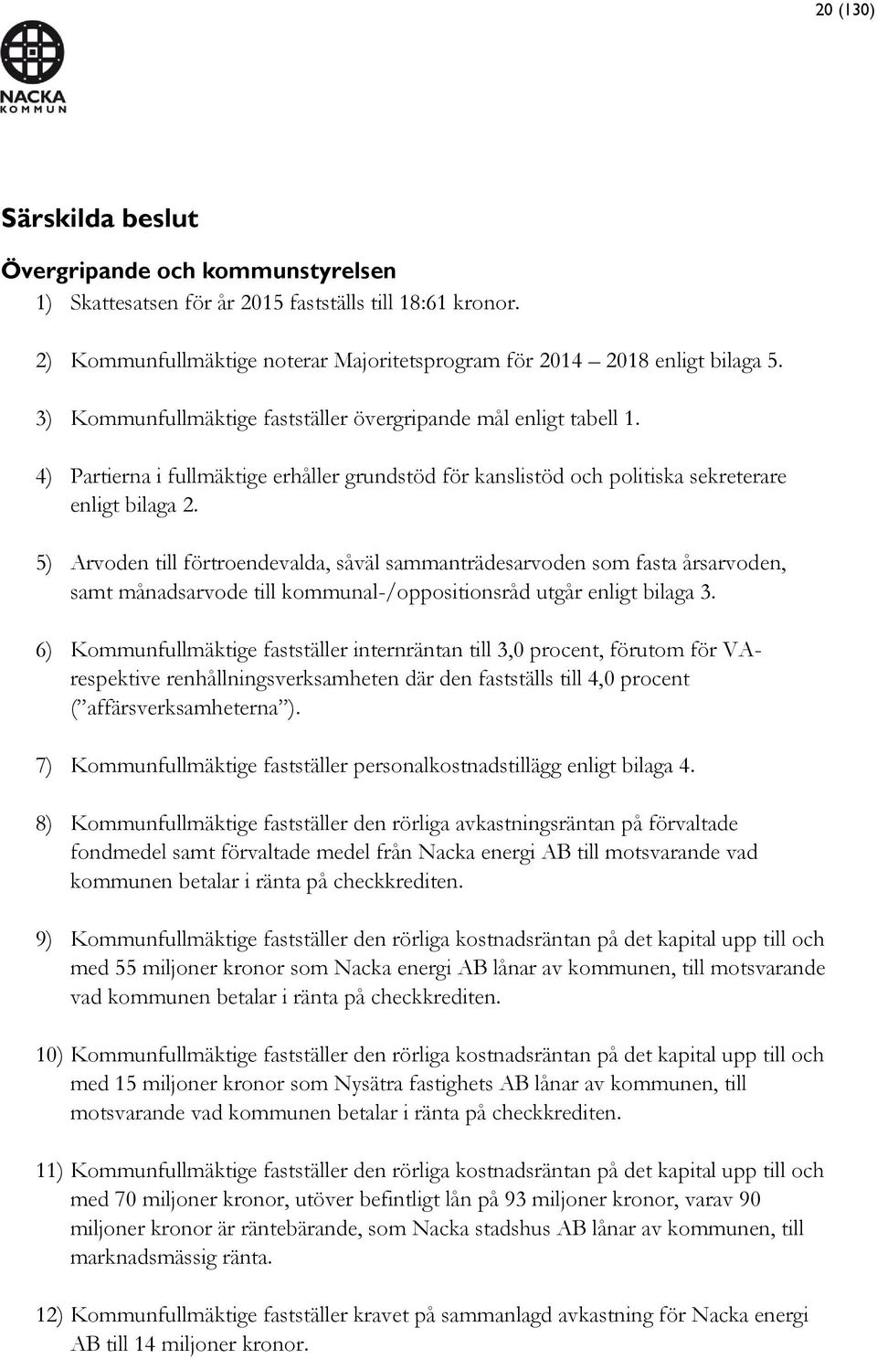 5) Arvoden till förtroendevalda, såväl sammanträdesarvoden som fasta årsarvoden, samt månadsarvode till kommunal-/oppositionsråd utgår enligt bilaga 3.