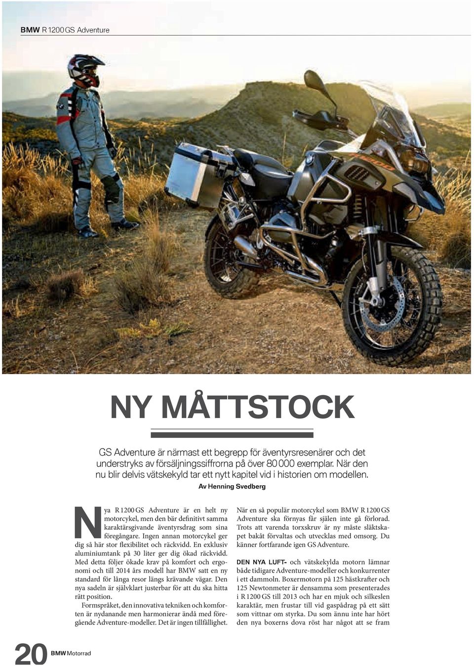 Av Henning Svedberg Nya R 1200 GS Adventure är en helt ny motor cykel, men den bär definitivt samma karaktärsgivande äventyrsdrag som sina föregångare.