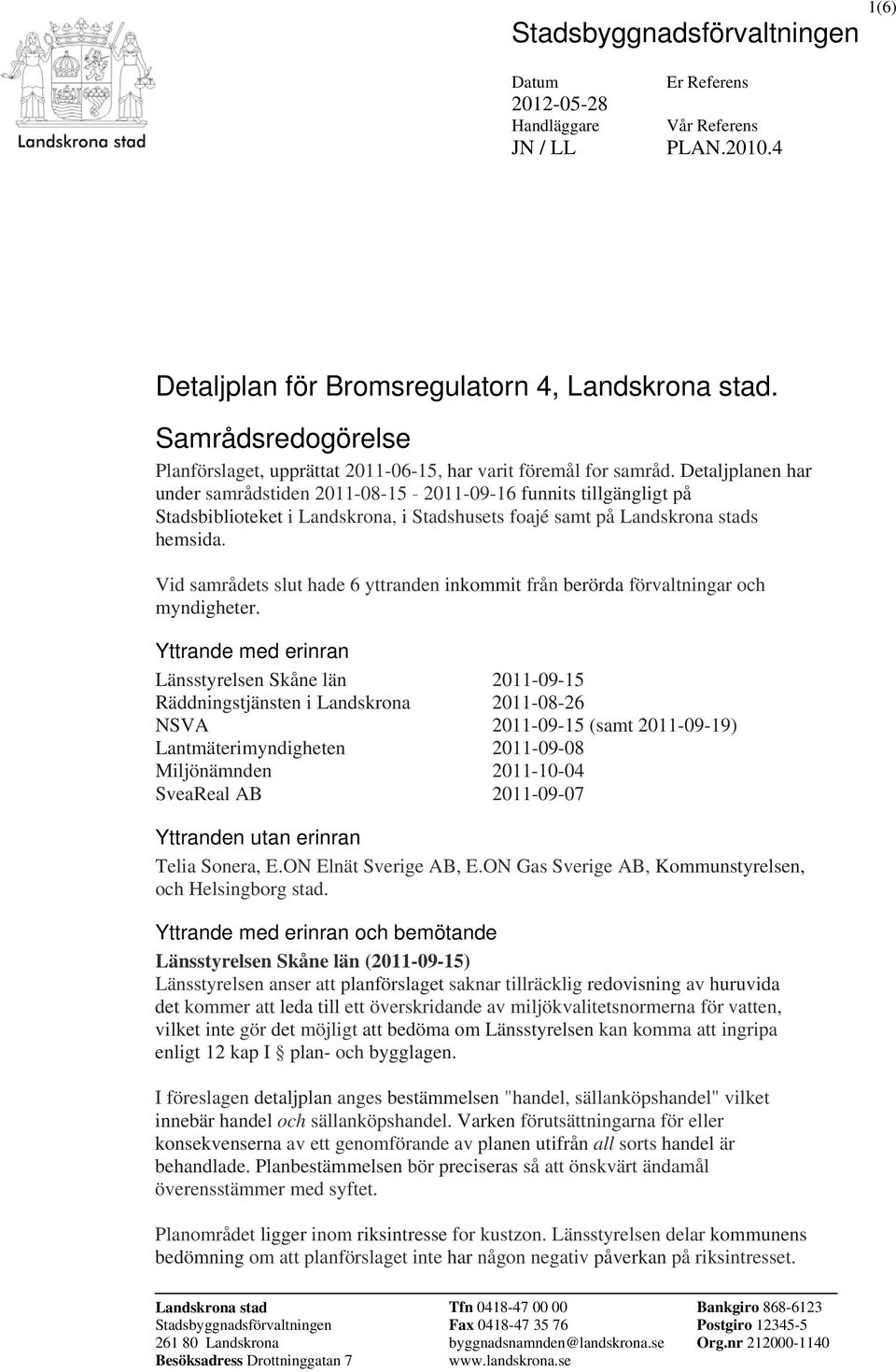 Detaljplanen har under samrådstiden 2011-08-15-2011-09-16 funnits tillgängligt på Stadsbiblioteket i Landskrona, i Stadshusets foajé samt på Landskrona stads hemsida.