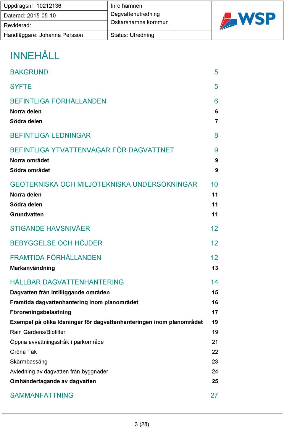 DAGVATTENHANTERING 14 Dagvatten från intilliggande områden 15 Framtida dagvattenhantering inom planområdet 16 Föroreningsbelastning 17 Exempel på olika lösningar för dagvattenhanteringen inom