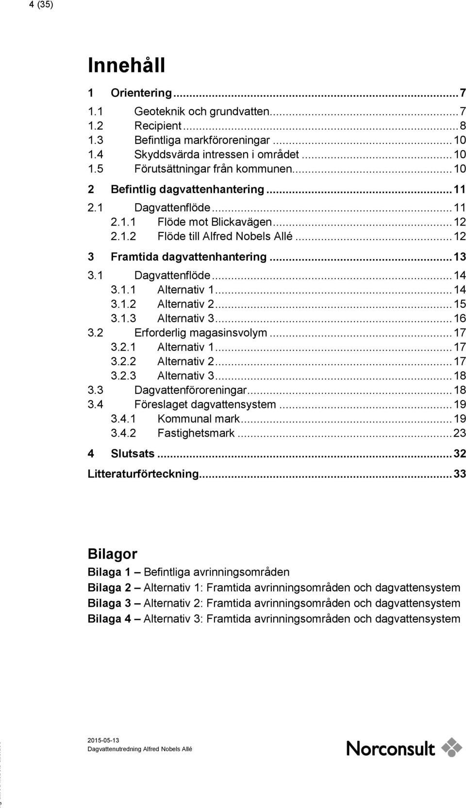 1.1 Alternativ 1... 14 3.1.2 Alternativ 2... 15 3.1.3 Alternativ 3... 16 3.2 Erforderlig magasinsvolym... 17 3.2.1 Alternativ 1... 17 3.2.2 Alternativ 2... 17 3.2.3 Alternativ 3... 18 3.