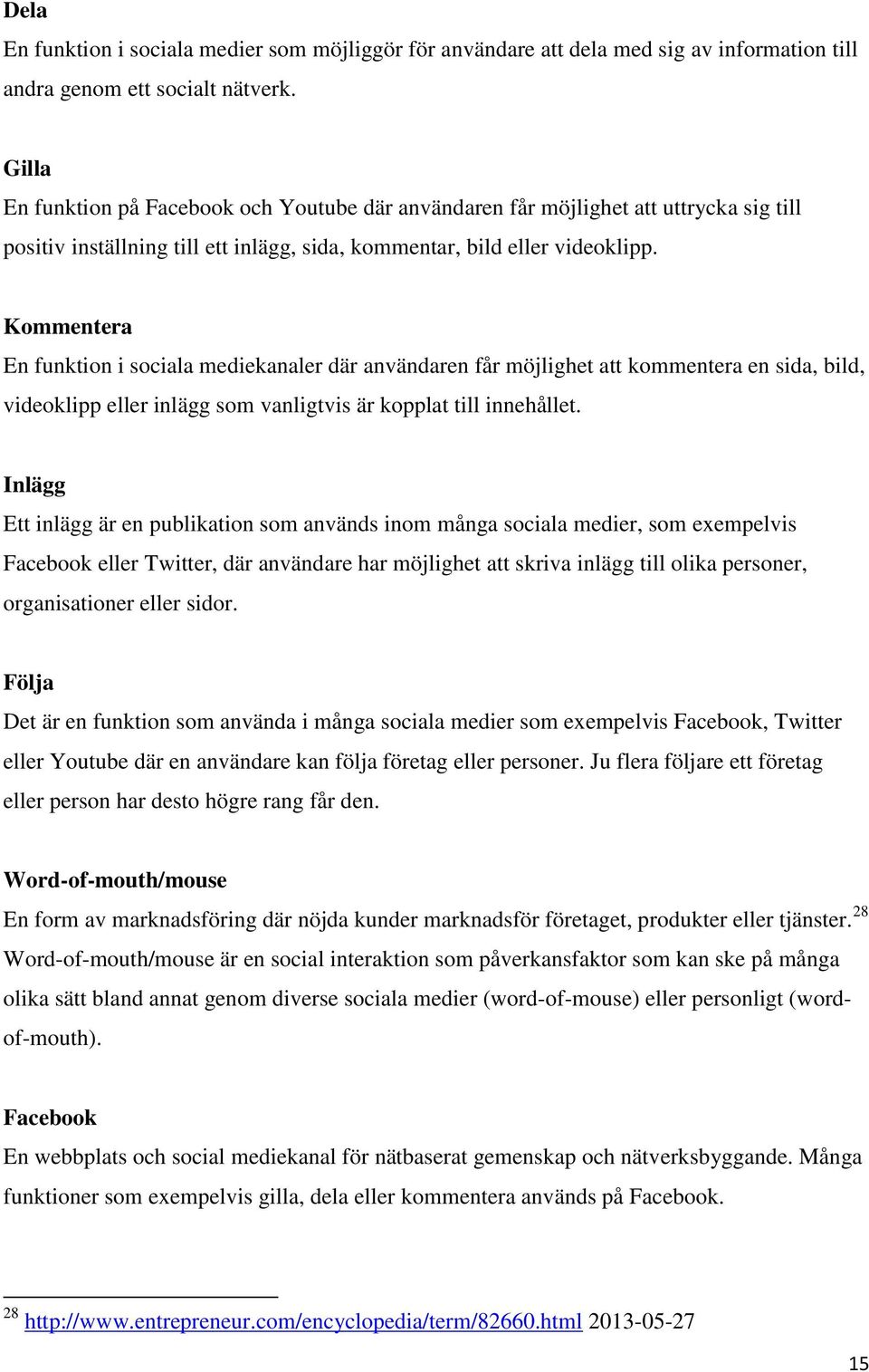 Kommentera En funktion i sociala mediekanaler där användaren får möjlighet att kommentera en sida, bild, videoklipp eller inlägg som vanligtvis är kopplat till innehållet.