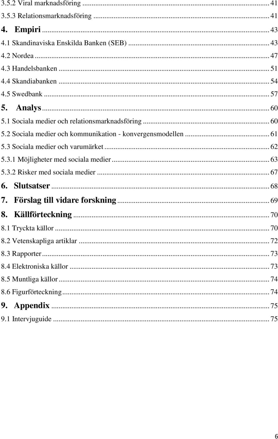 3 Sociala medier och varumärket... 62 5.3.1 Möjligheter med sociala medier... 63 5.3.2 Risker med sociala medier... 67 6. Slutsatser... 68 7. Förslag till vidare forskning... 69 8.