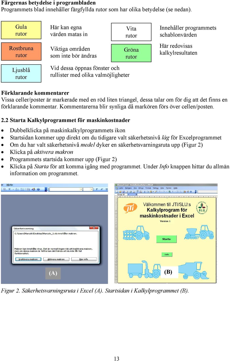 Vid dessa öppnas fönster och rullister med olika valmöjligheter Förklarande kommentarer Vissa celler/poster är markerade med en röd liten triangel, dessa talar om för dig att det finns en förklarande