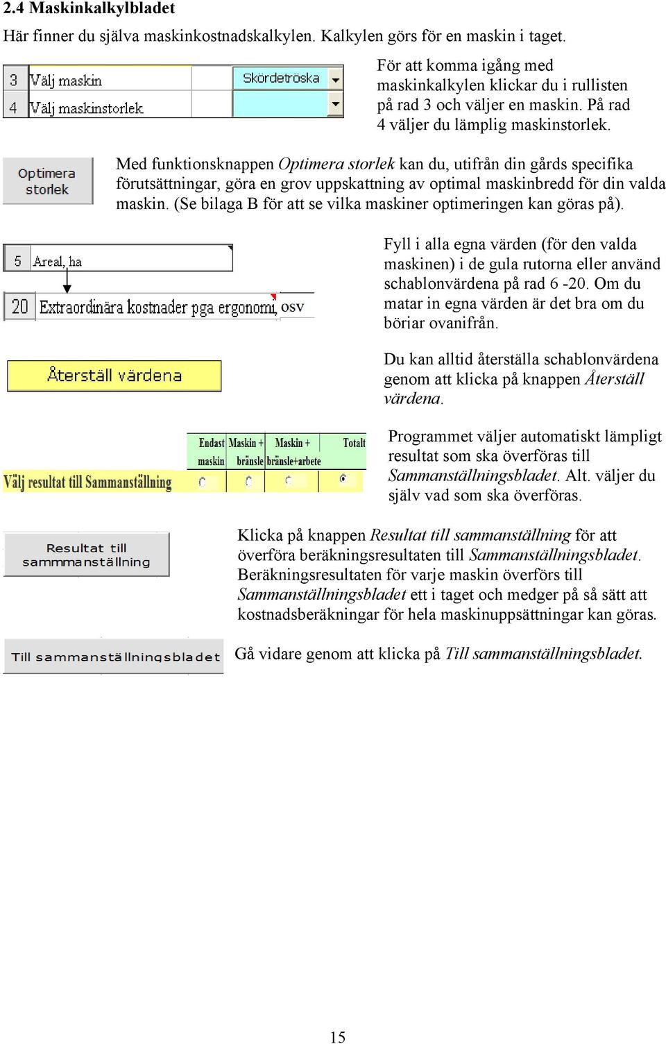 Med funktionsknappen Optimera storlek kan du, utifrån din gårds specifika förutsättningar, göra en grov uppskattning av optimal maskinbredd för din valda maskin.