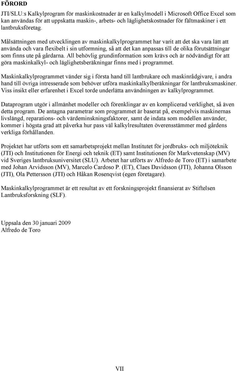 Målsättningen med utvecklingen av maskinkalkylprogrammet har varit att det ska vara lätt att använda och vara flexibelt i sin utformning, så att det kan anpassas till de olika förutsättningar som