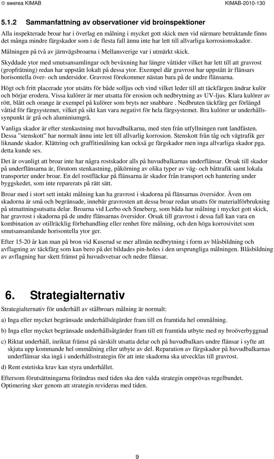 de flesta fall ännu inte har lett till allvarliga korrosionsskador. Målningen på två av järnvägsbroarna i Mellansverige var i utmärkt skick.