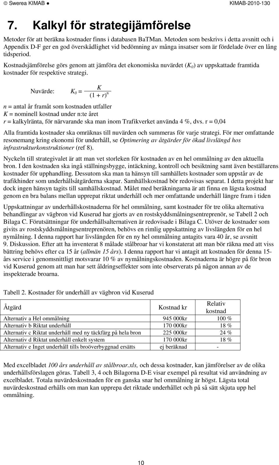 Kostnadsjämförelse görs genom att jämföra det ekonomiska nuvärdet (K 0 ) av uppskattade framtida kostnader för respektive strategi.