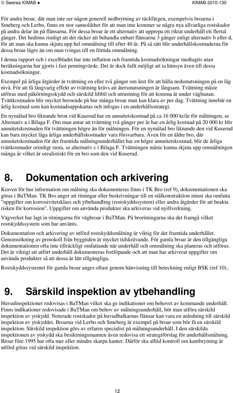 Det bedöms rimligt att det räcker att behandla enbart flänsarna 3 gånger enligt alternativ b eller d, för att man ska kunna skjuta upp hel ommålning till efter 40 år.