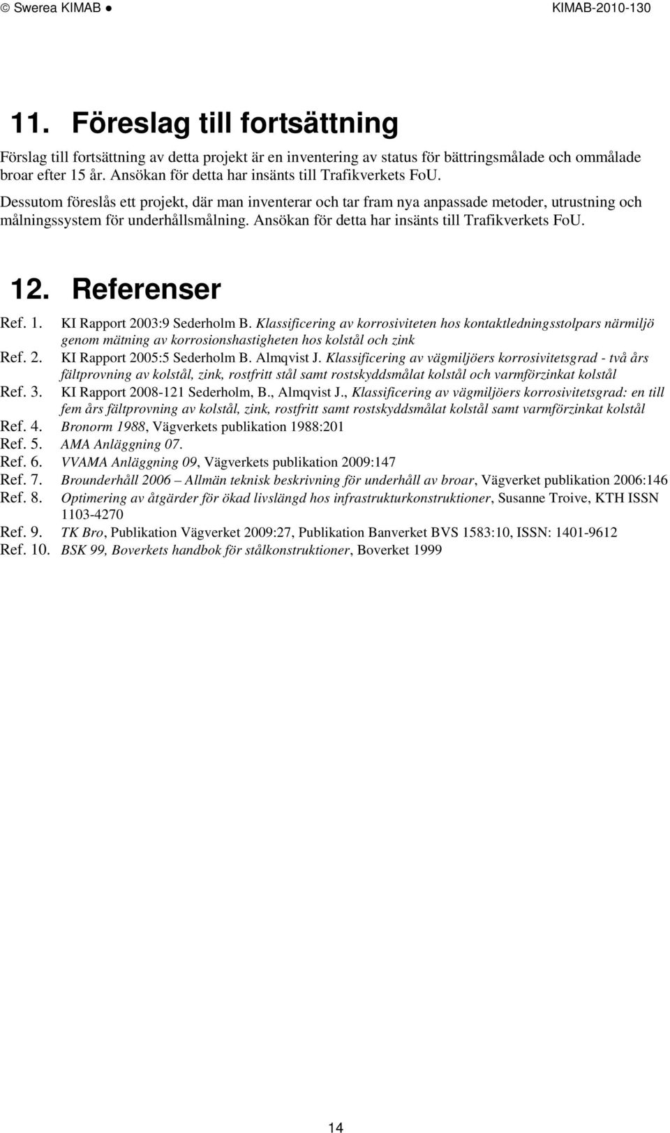 Ansökan för detta har insänts till Trafikverkets FoU. 12. Referenser Ref. 1. KI Rapport 2003:9 Sederholm B.