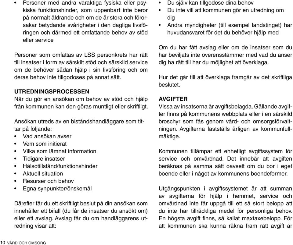 livsföring och om deras behov inte tillgodoses på annat sätt. utredningsprocessen När du gör en ansökan om behov av stöd och hjälp från kommunen kan den göras muntligt eller skriftligt.