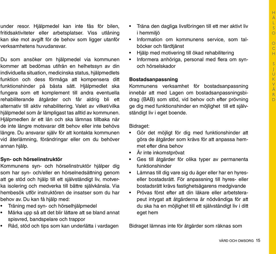 funktionshinder på bästa sätt. Hjälpmedlet ska fungera som ett komplement till andra eventuella rehabiliterande åtgärder och får aldrig bli ett alternativ till aktiv rehabilitering.