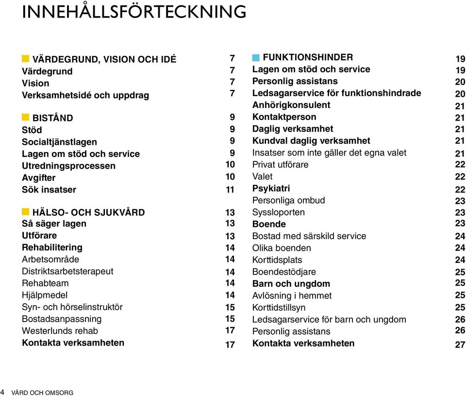 7 9 9 9 9 10 10 11 13 13 13 14 14 14 14 14 15 15 17 17 Funktionshinder Lagen om stöd och service Personlig assistans Ledsagarservice för funktionshindrade Anhörigkonsulent Kontaktperson Daglig