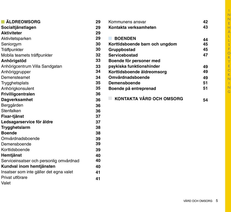 Serviceinsatser och personlig omvårdnad Kundval inom hemtjänsten Insatser som inte gäller det egna valet Privat utförare Valet 29 29 29 29 30 30 32 33 33 34 34 35 35 36 36 36 36 37 37 38 38 39 39 39