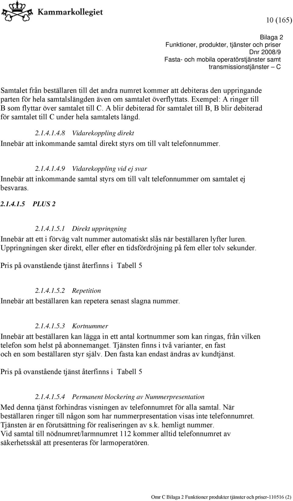 1.4.8 Vidarekoppling direkt Innebär att inkommande samtal direkt styrs om till valt telefonnummer. 2.1.4.1.4.9 Vidarekoppling vid ej svar Innebär att inkommande samtal styrs om till valt telefonnummer om samtalet ej besvaras.