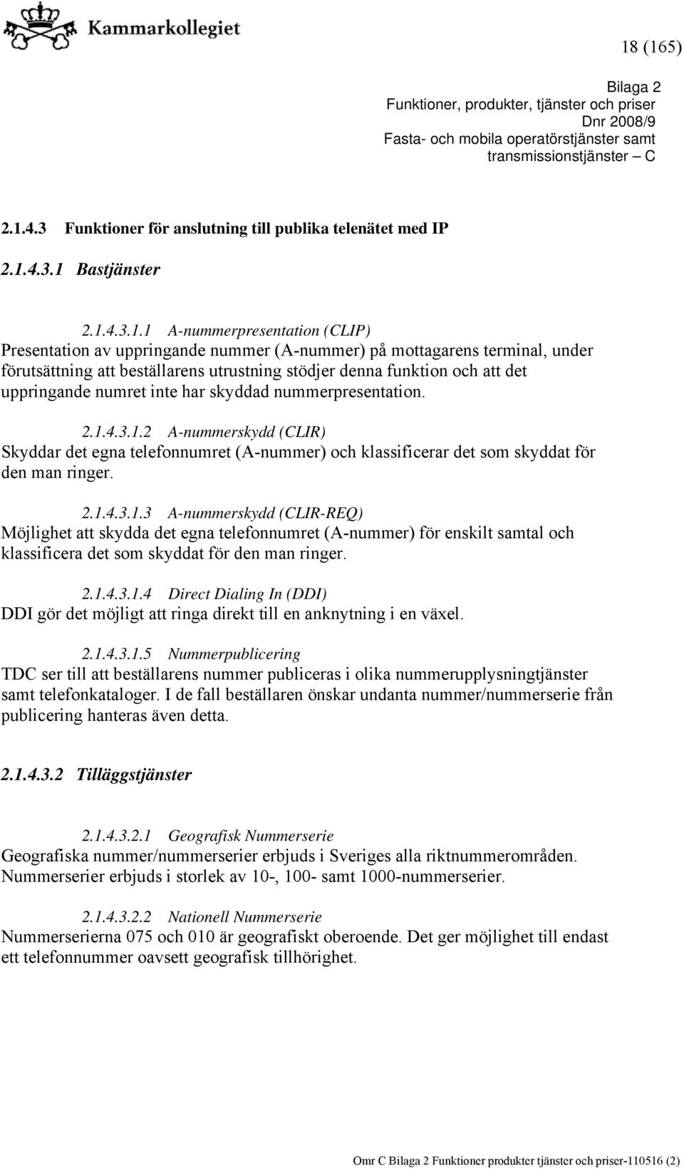 4.3.1.2 A-nummerskydd (CLIR) Skyddar det egna telefonnumret (A-nummer) och klassificerar det som skyddat för den man ringer. 2.1.4.3.1.3 A-nummerskydd (CLIR-REQ) Möjlighet att skydda det egna telefonnumret (A-nummer) för enskilt samtal och klassificera det som skyddat för den man ringer.