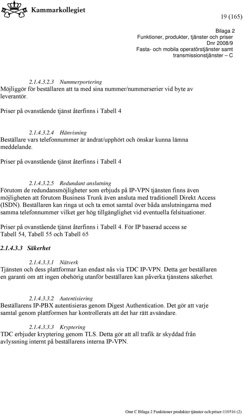 1.4.3.2.5 Redundant anslutning Förutom de redundansmöjligheter som erbjuds på IP-VPN tjänsten finns även möjligheten att förutom Business Trunk även ansluta med traditionell Direkt Access (ISDN).