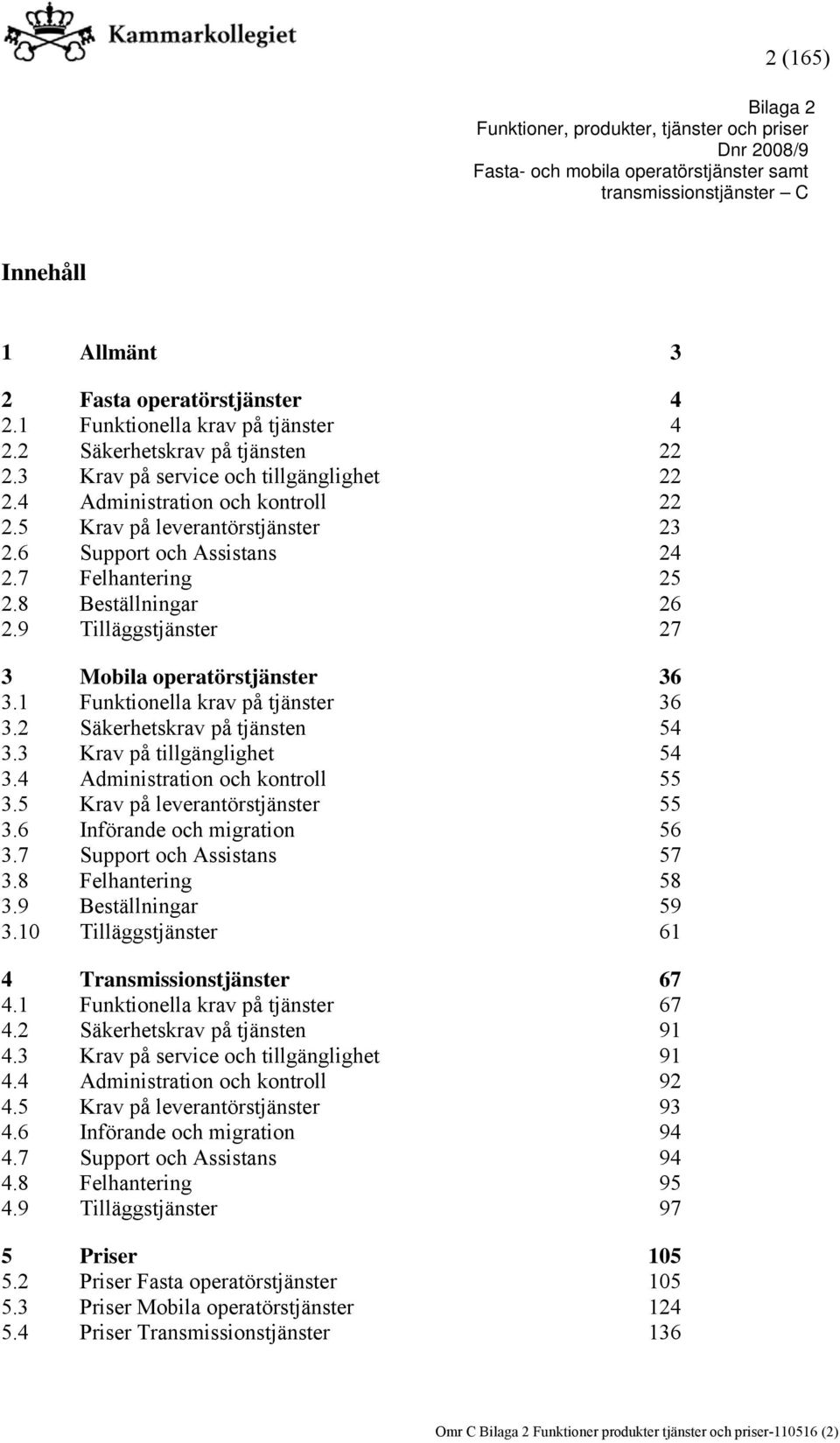 1 Funktionella krav på tjänster 36 3.2 Säkerhetskrav på tjänsten 54 3.3 Krav på tillgänglighet 54 3.4 Administration och kontroll 55 3.5 Krav på leverantörstjänster 55 3.