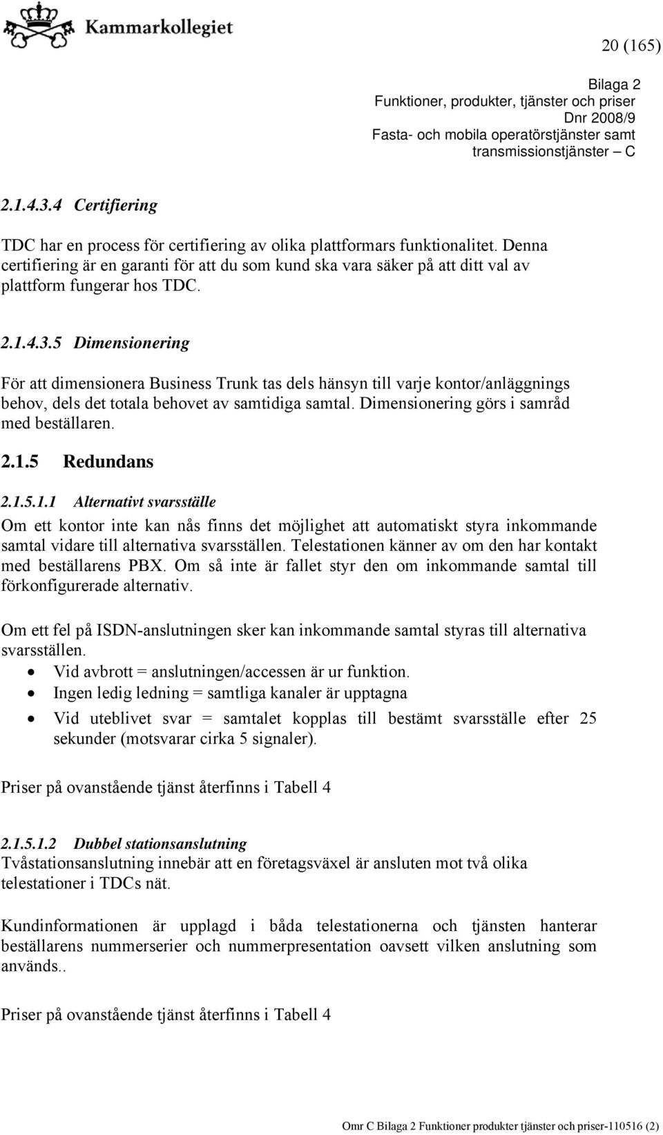 5 Dimensionering För att dimensionera Business Trunk tas dels hänsyn till varje kontor/anläggnings behov, dels det totala behovet av samtidiga samtal. Dimensionering görs i samråd med beställaren. 2.