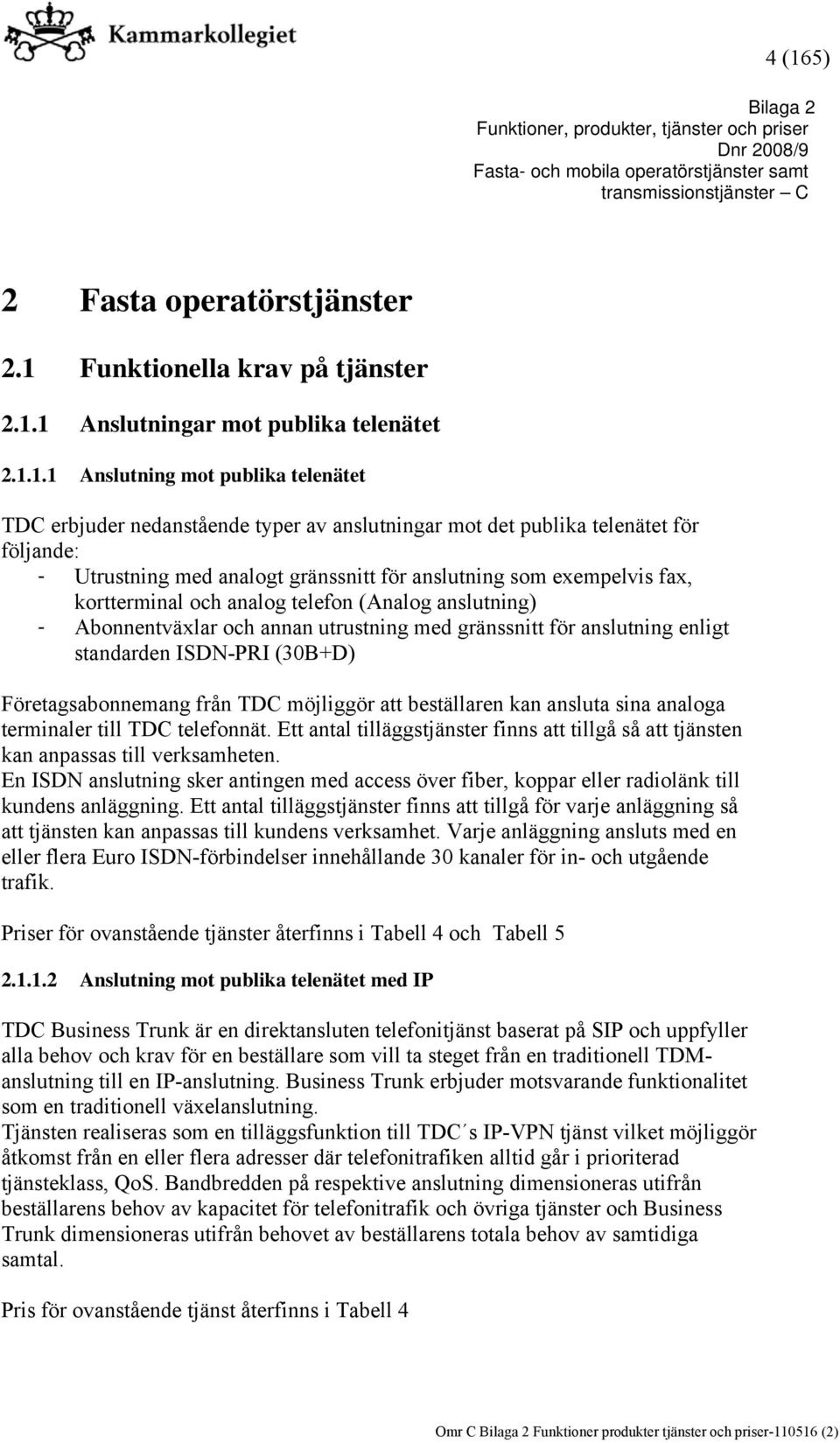 utrustning med gränssnitt för anslutning enligt standarden ISDN-PRI (30B+D) Företagsabonnemang från TDC möjliggör att beställaren kan ansluta sina analoga terminaler till TDC telefonnät.