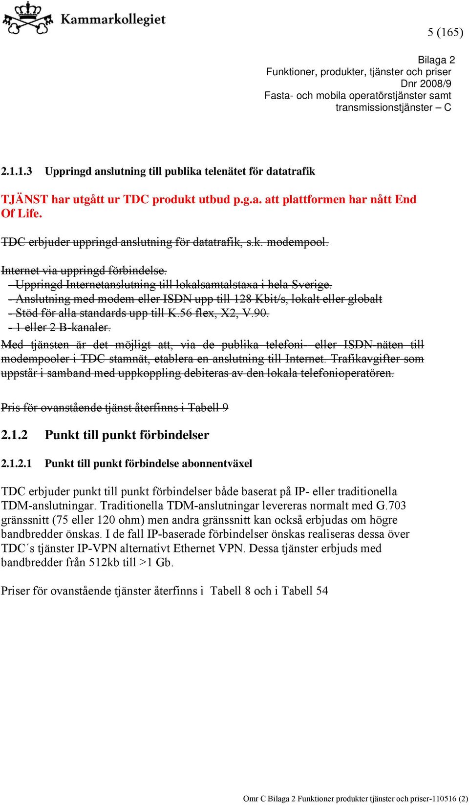 - Anslutning med modem eller ISDN upp till 128 Kbit/s, lokalt eller globalt - Stöd för alla standards upp till K.56 flex, X2, V.90. - 1 eller 2 B-kanaler.