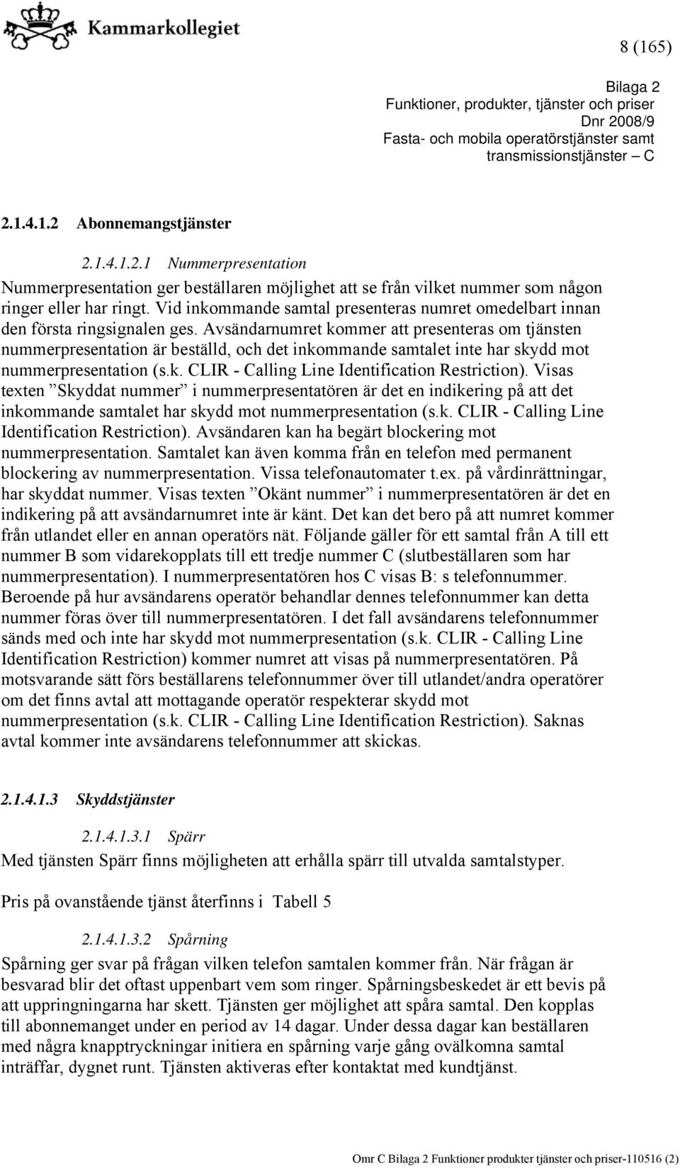 Avsändarnumret kommer att presenteras om tjänsten nummerpresentation är beställd, och det inkommande samtalet inte har skydd mot nummerpresentation (s.k. CLIR - Calling Line Identification Restriction).