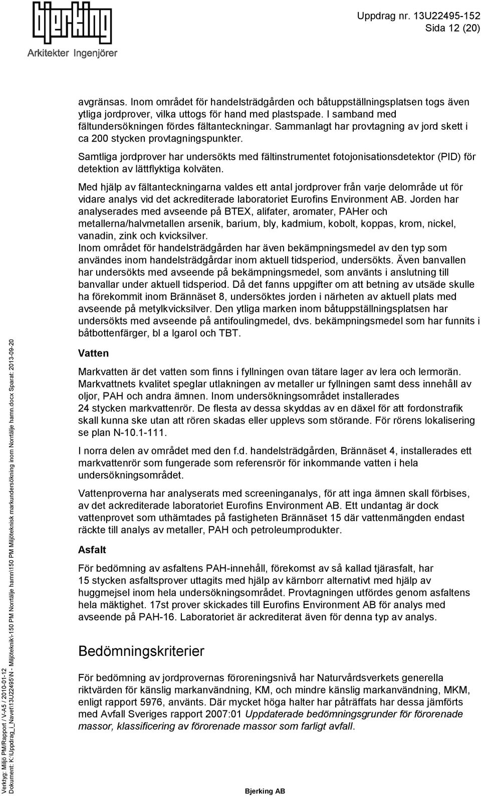 Samtliga jordprover har undersökts med fältinstrumentet fotojonisationsdetektor (PID) för detektion av lättflyktiga kolväten.