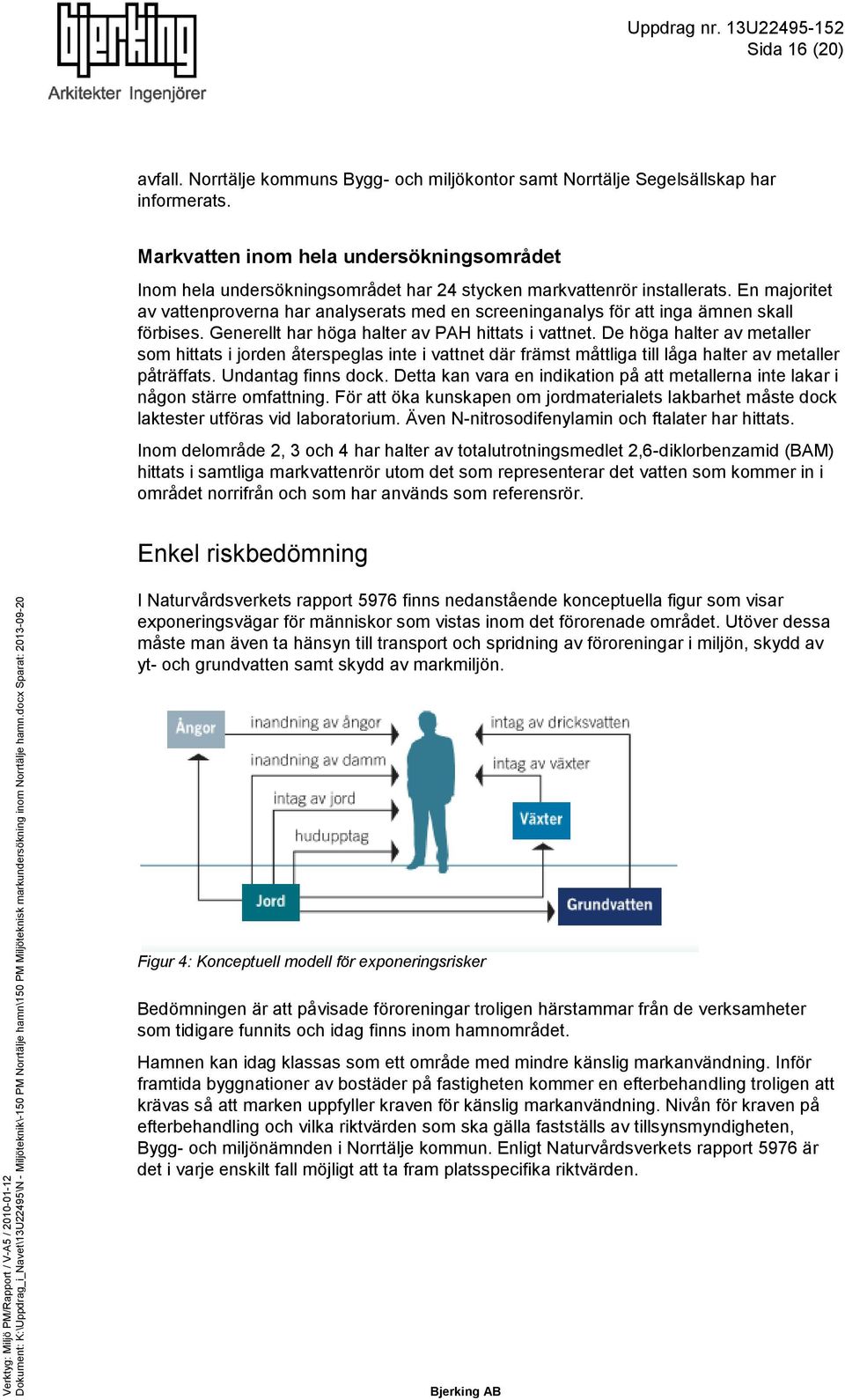 En majoritet av vattenproverna har analyserats med en screeninganalys för att inga ämnen skall förbises. Generellt har höga halter av PAH hittats i vattnet.