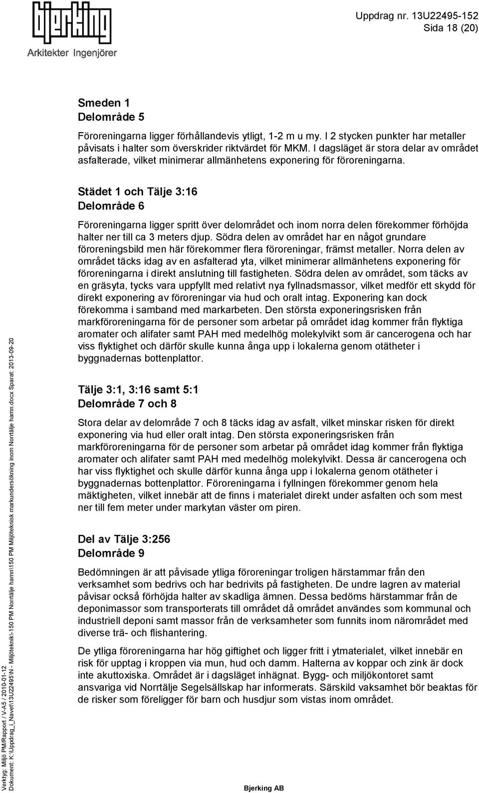 Städet 1 och Tälje 3:16 Delområde 6 Föroreningarna ligger spritt över delområdet och inom norra delen förekommer förhöjda halter ner till ca 3 meters djup.