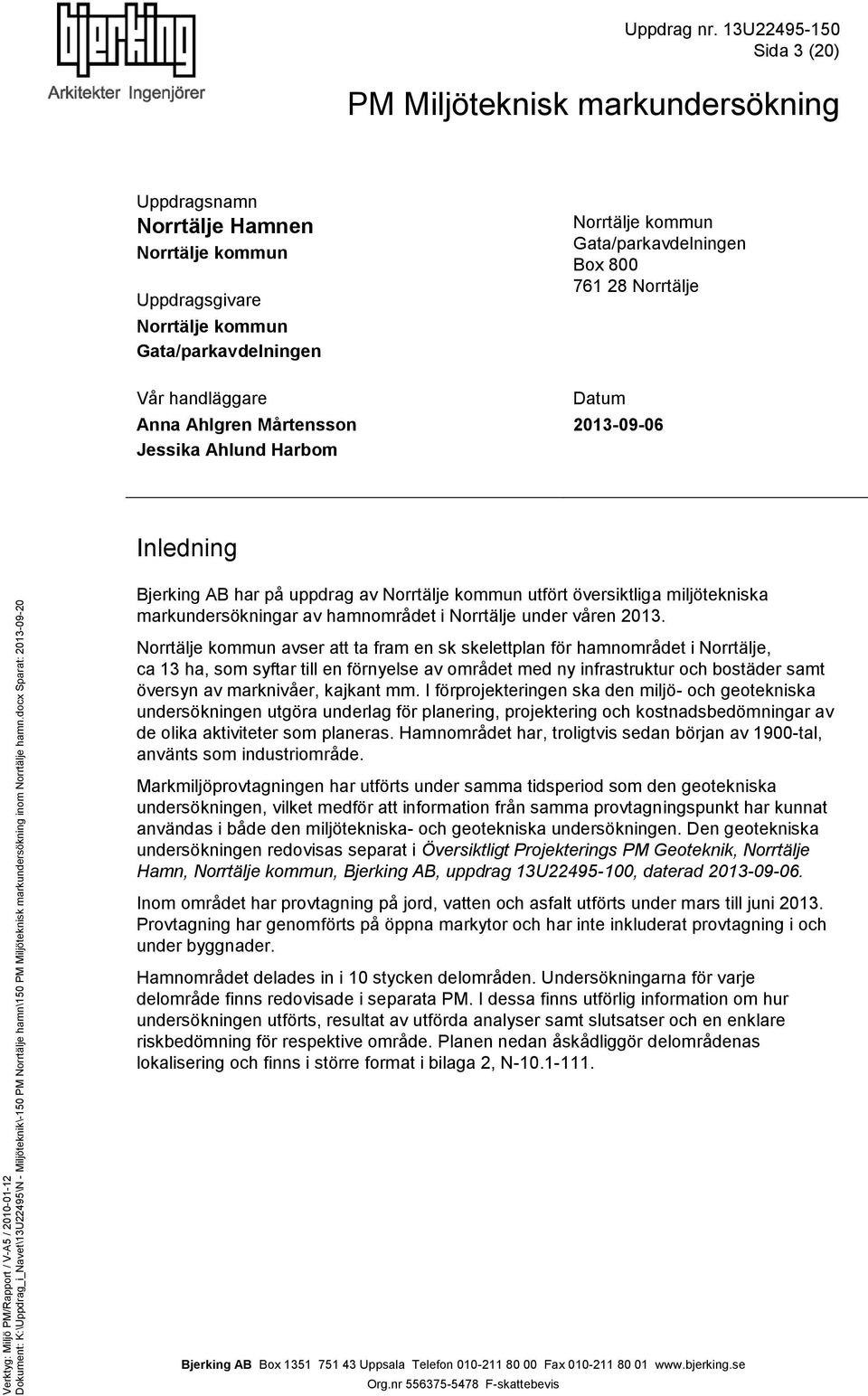 Jessika Ahlund Harbom Norrtälje kommun Gata/parkavdelningen Box 800 761 28 Norrtälje Datum 2013-09-06 Inledning har på uppdrag av Norrtälje kommun utfört översiktliga miljötekniska markundersökningar