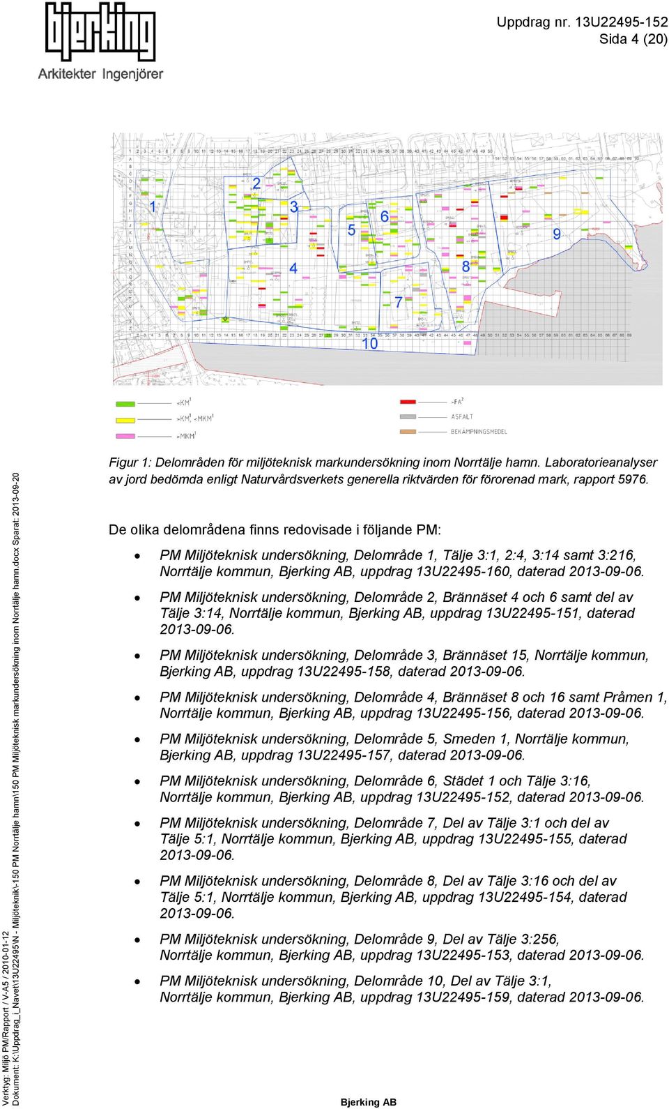 De olika delområdena finns redovisade i följande PM: PM Miljöteknisk undersökning, Delområde 1, Tälje 3:1, 2:4, 3:14 samt 3:216, Norrtälje kommun,, uppdrag 13U22495-160, daterad 2013-09-06.