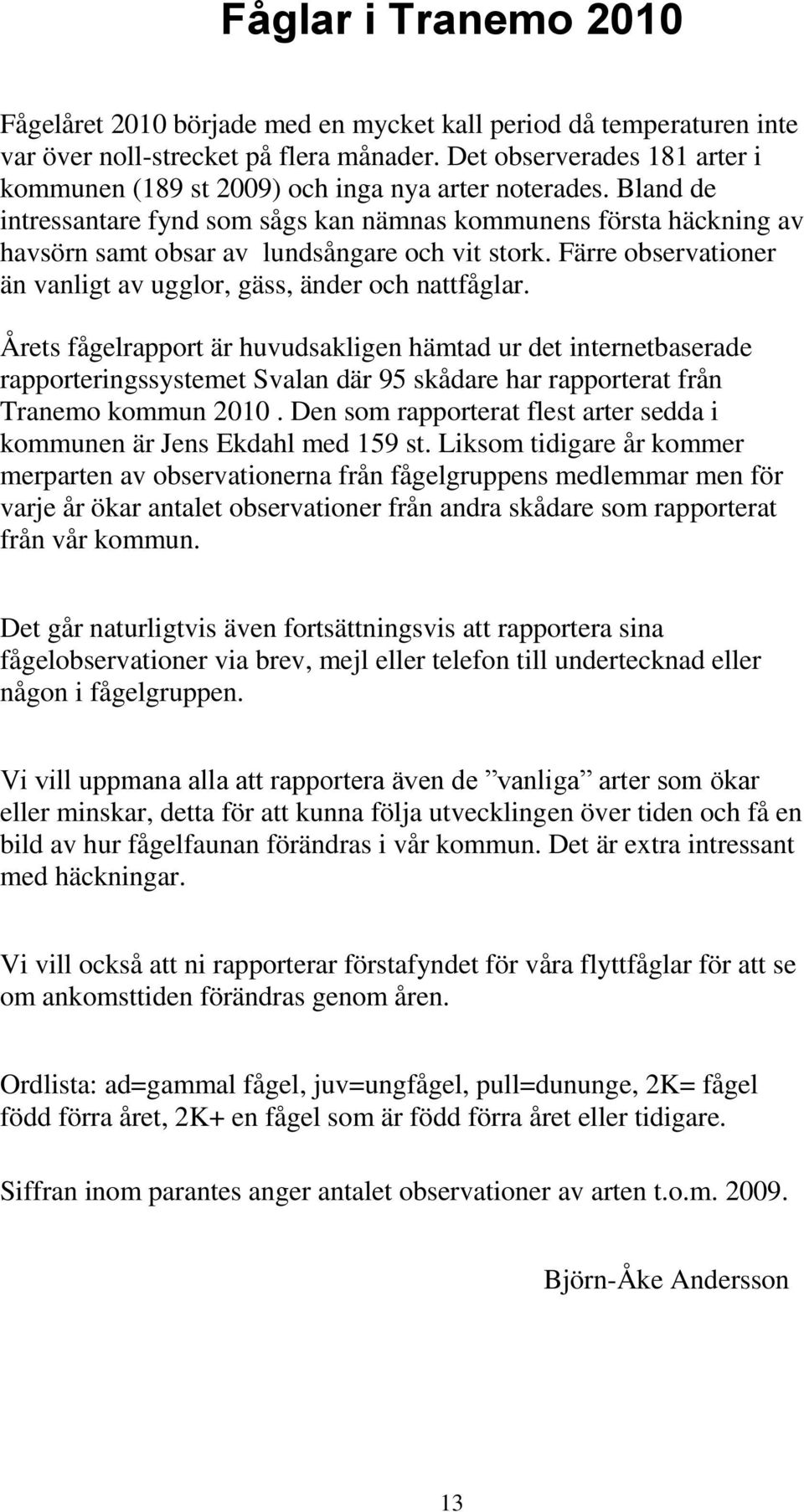 Bland de intressantare fynd som sågs kan nämnas kommunens första häckning av havsörn samt obsar av lundsångare och vit stork. Färre observationer än vanligt av ugglor, gäss, änder och nattfåglar.