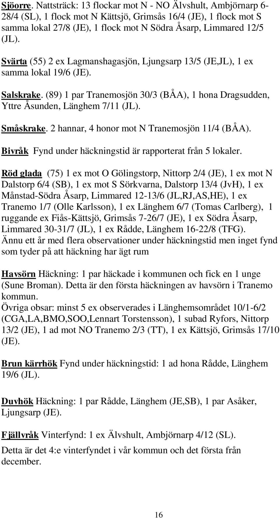 Svärta (55) 2 ex Lagmanshagasjön, Ljungsarp 13/5 (JE,JL), 1 ex samma lokal 19/6 (JE). Salskrake. (89) 1 par Tranemosjön 30/3 (BÅA), 1 hona Dragsudden, Yttre Åsunden, Länghem 7/11 (JL). Småskrake.