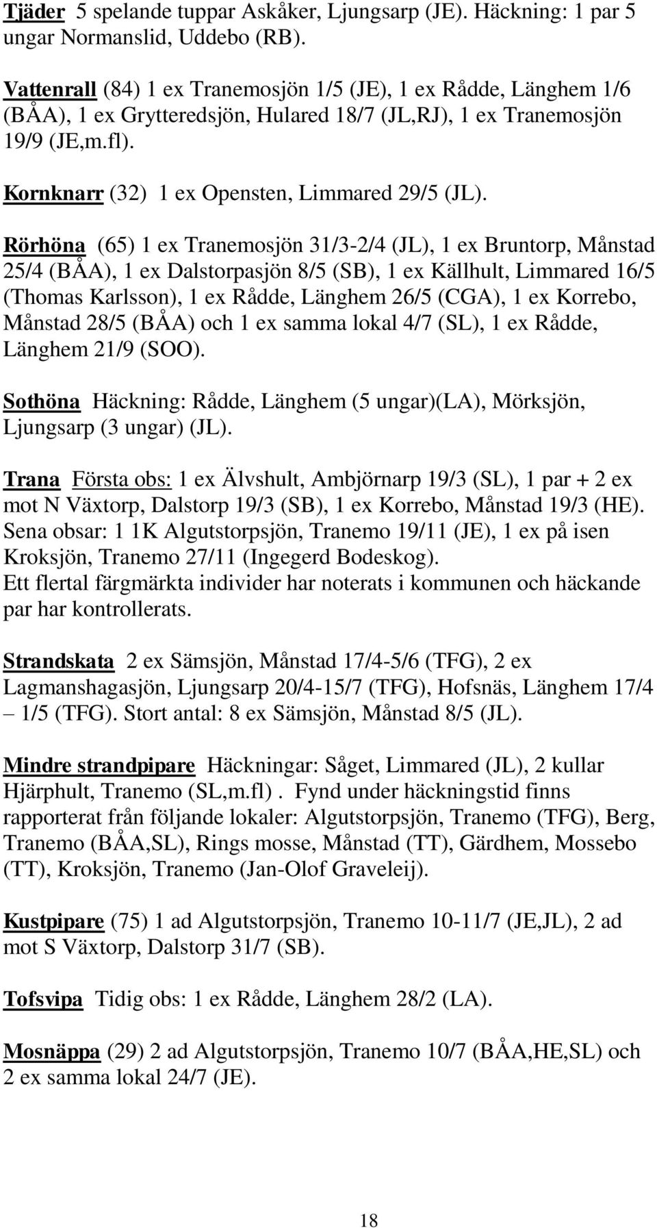 Rörhöna (65) 1 ex Tranemosjön 31/3-2/4 (JL), 1 ex Bruntorp, Månstad 25/4 (BÅA), 1 ex Dalstorpasjön 8/5 (SB), 1 ex Källhult, Limmared 16/5 (Thomas Karlsson), 1 ex Rådde, Länghem 26/5 (CGA), 1 ex