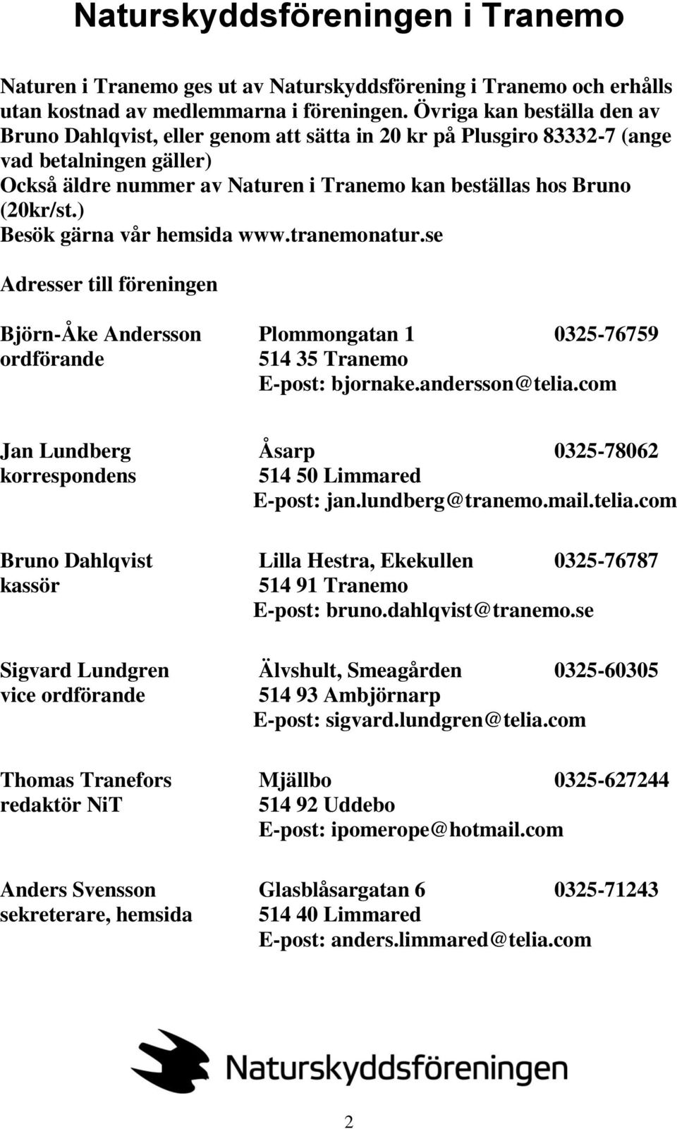 ) Besök gärna vår hemsida www.tranemonatur.se Adresser till föreningen Björn-Åke Andersson Plommongatan 1 0325-76759 ordförande 514 35 Tranemo E-post: bjornake.andersson@telia.