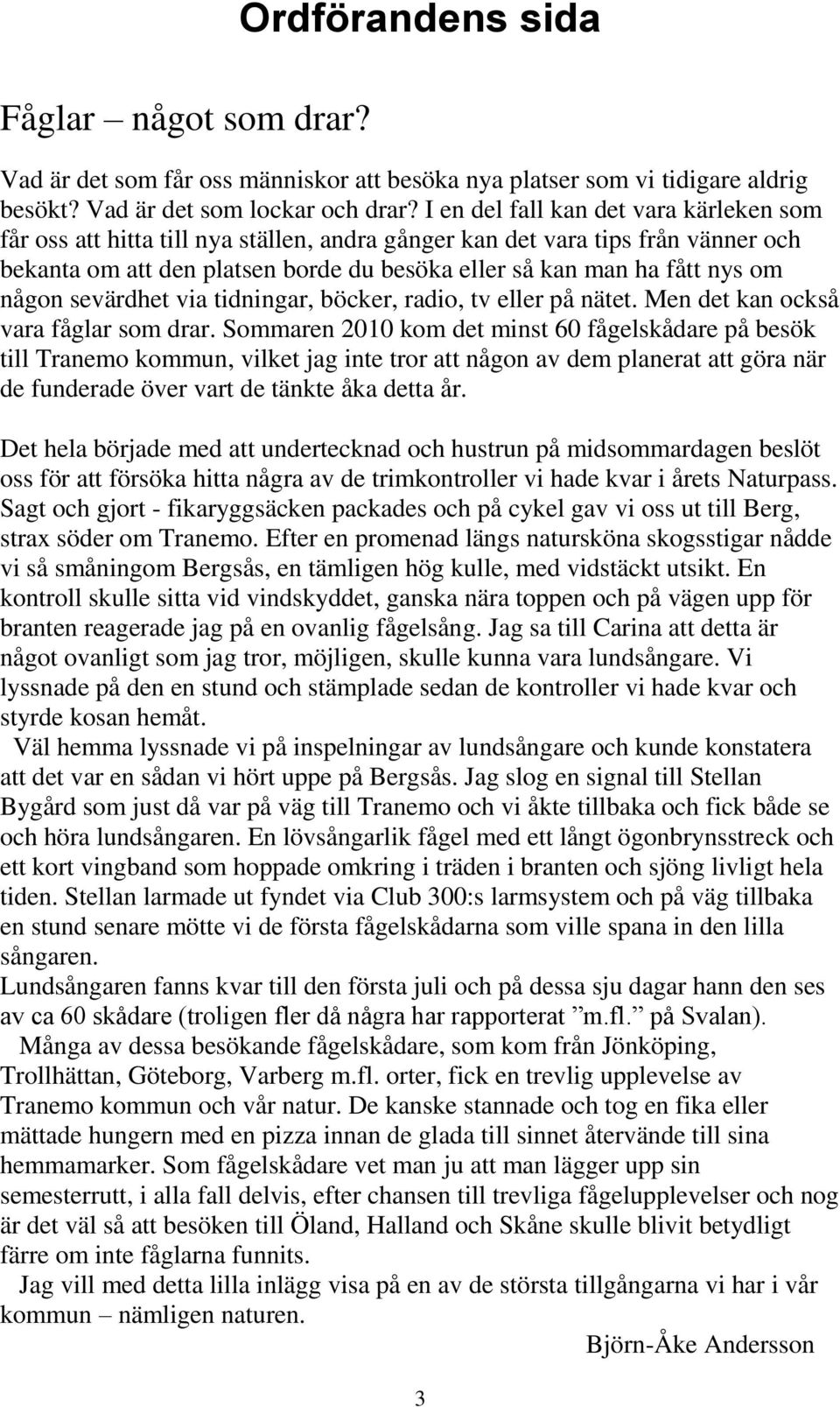 någon sevärdhet via tidningar, böcker, radio, tv eller på nätet. Men det kan också vara fåglar som drar.