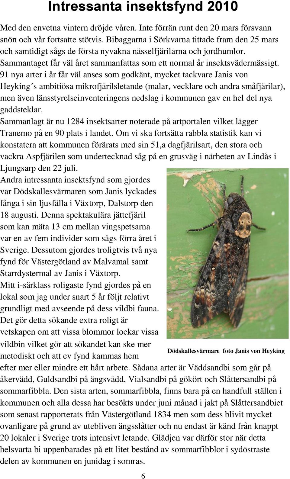 91 nya arter i år får väl anses som godkänt, mycket tackvare Janis von Heyking s ambitiösa mikrofjärilsletande (malar, vecklare och andra småfjärilar), men även länsstyrelseinventeringens nedslag i