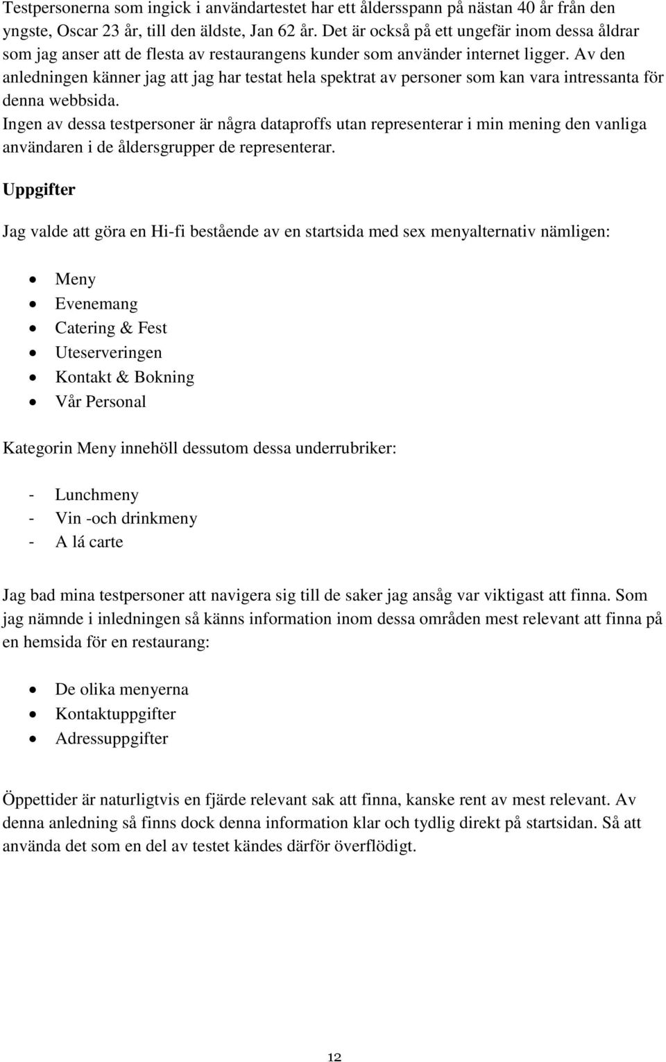 Av den anledningen känner jag att jag har testat hela spektrat av personer som kan vara intressanta för denna webbsida.