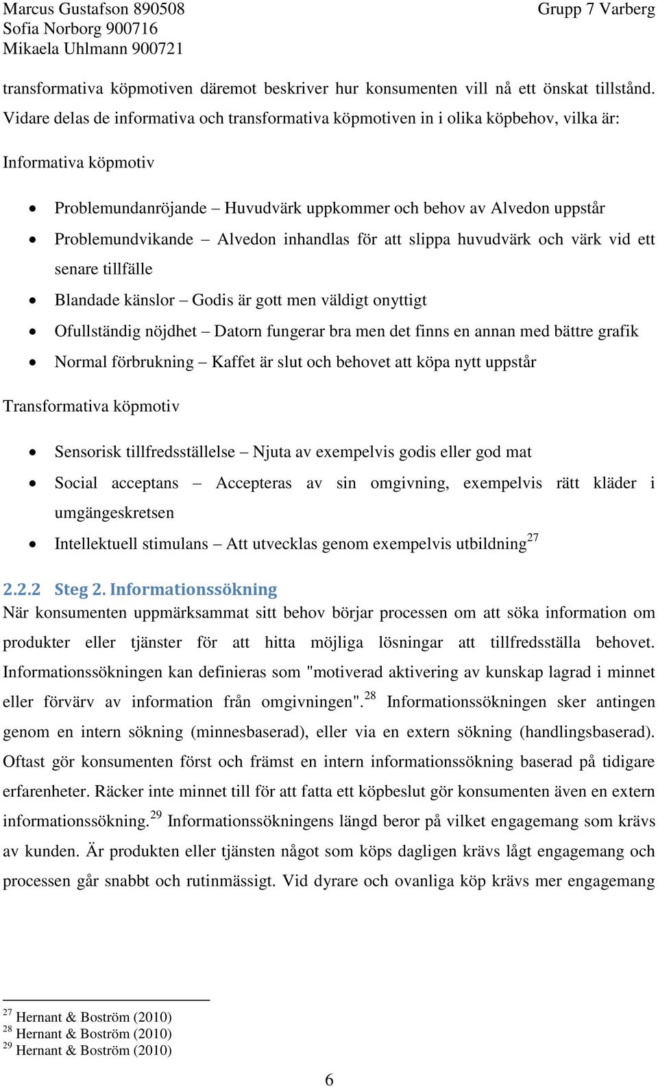 Alvedon inhandlas för att slippa huvudvärk och värk vid ett senare tillfälle Blandade känslor Godis är gott men väldigt onyttigt Ofullständig nöjdhet Datorn fungerar bra men det finns en annan med