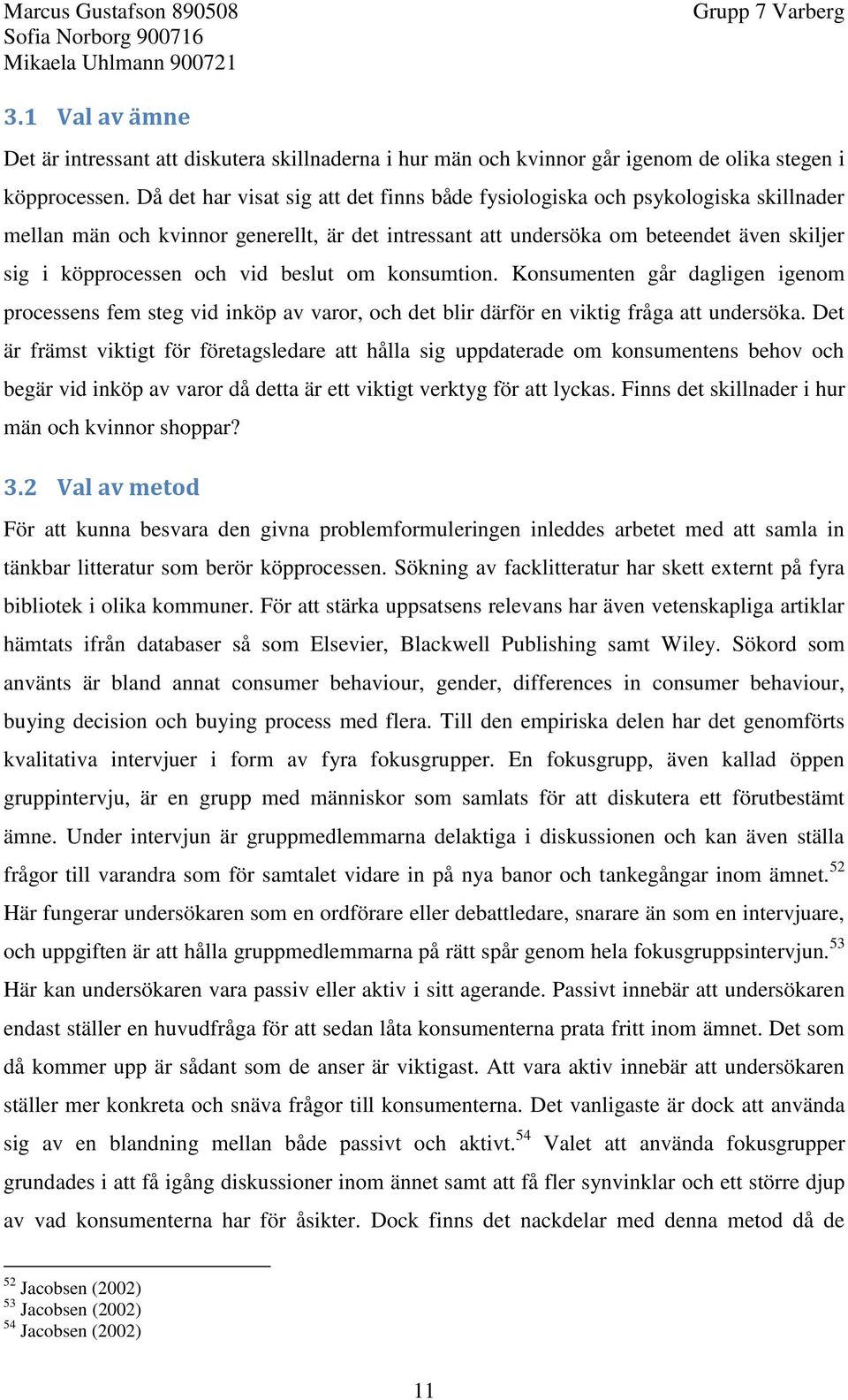 beslut om konsumtion. Konsumenten går dagligen igenom processens fem steg vid inköp av varor, och det blir därför en viktig fråga att undersöka.