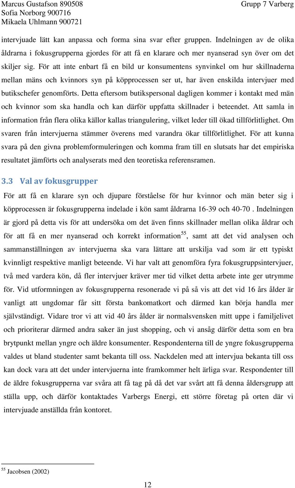 Detta eftersom butikspersonal dagligen kommer i kontakt med män och kvinnor som ska handla och kan därför uppfatta skillnader i beteendet.