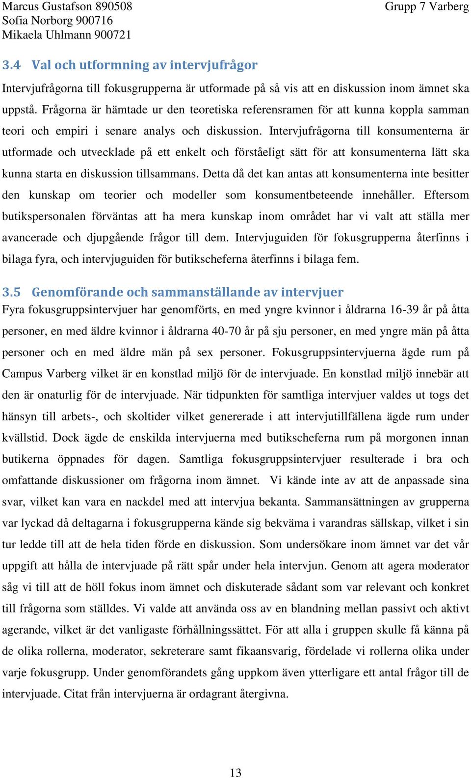 Intervjufrågorna till konsumenterna är utformade och utvecklade på ett enkelt och förståeligt sätt för att konsumenterna lätt ska kunna starta en diskussion tillsammans.