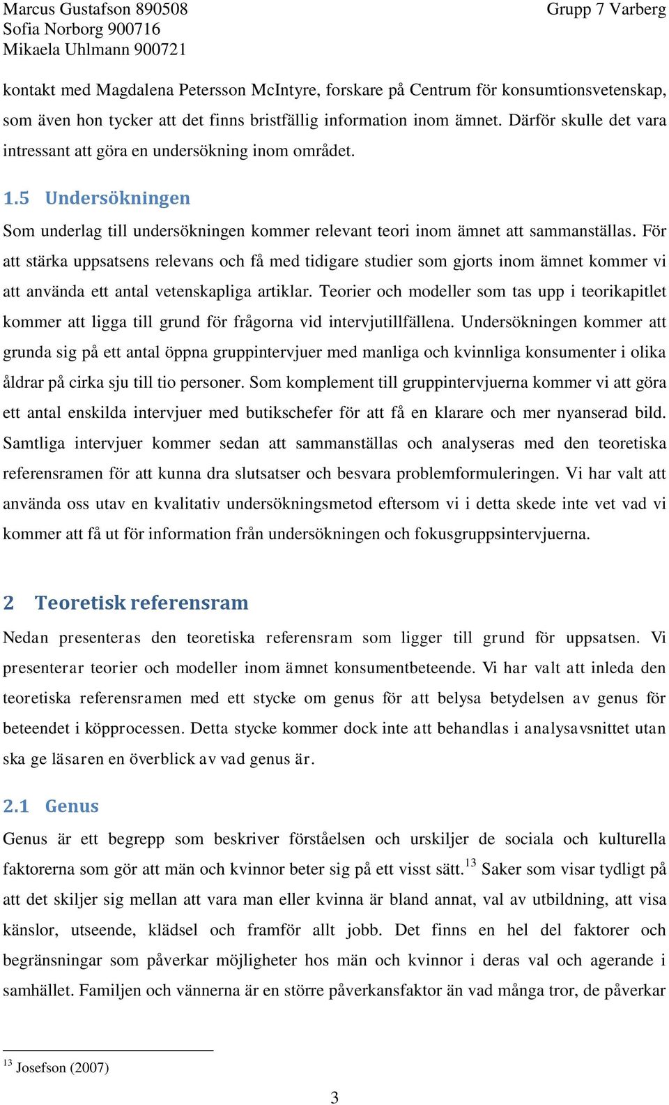 För att stärka uppsatsens relevans och få med tidigare studier som gjorts inom ämnet kommer vi att använda ett antal vetenskapliga artiklar.