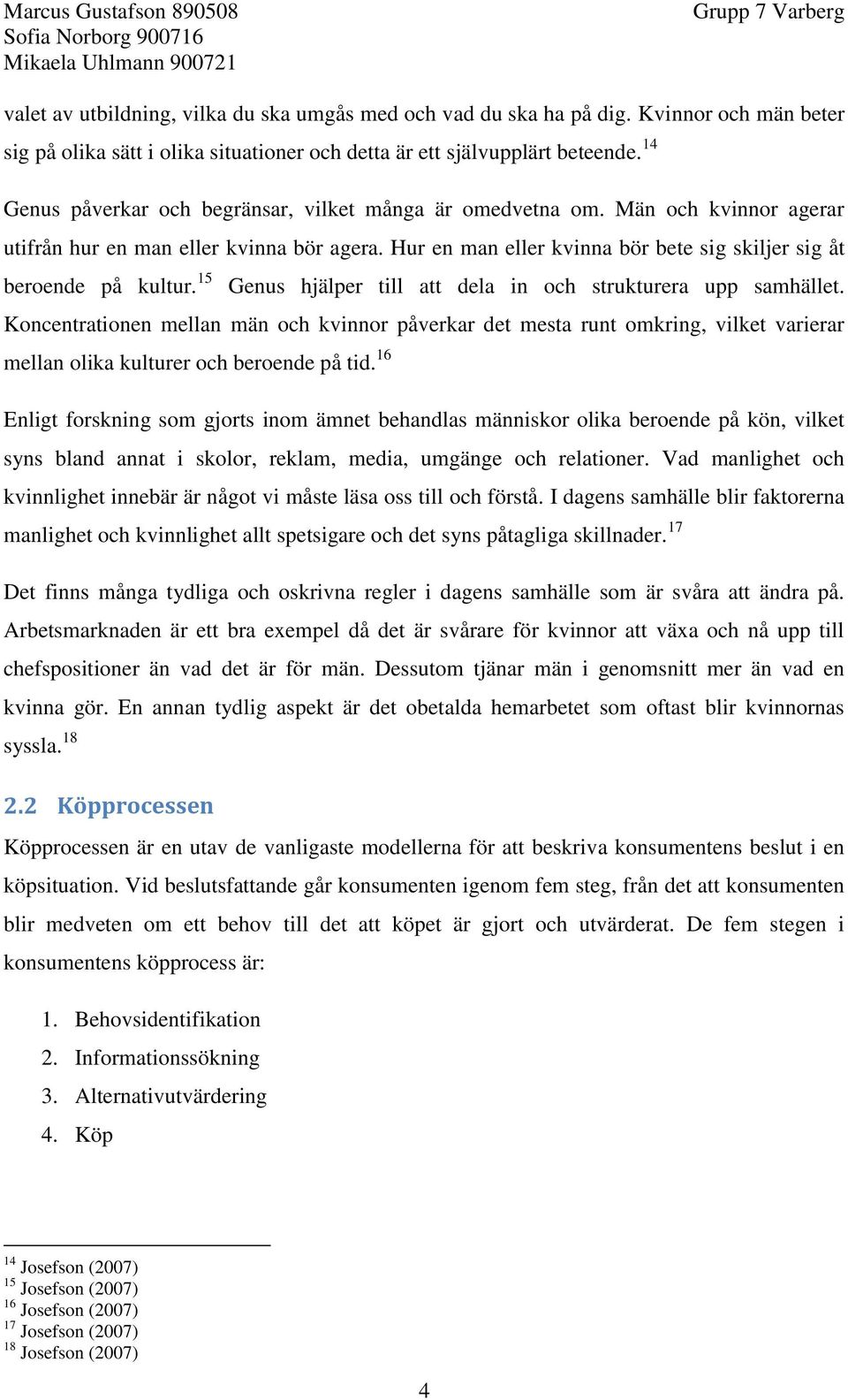 15 Genus hjälper till att dela in och strukturera upp samhället. Koncentrationen mellan män och kvinnor påverkar det mesta runt omkring, vilket varierar mellan olika kulturer och beroende på tid.