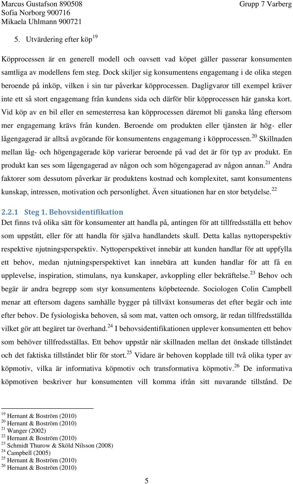 Dagligvaror till exempel kräver inte ett så stort engagemang från kundens sida och därför blir köpprocessen här ganska kort.