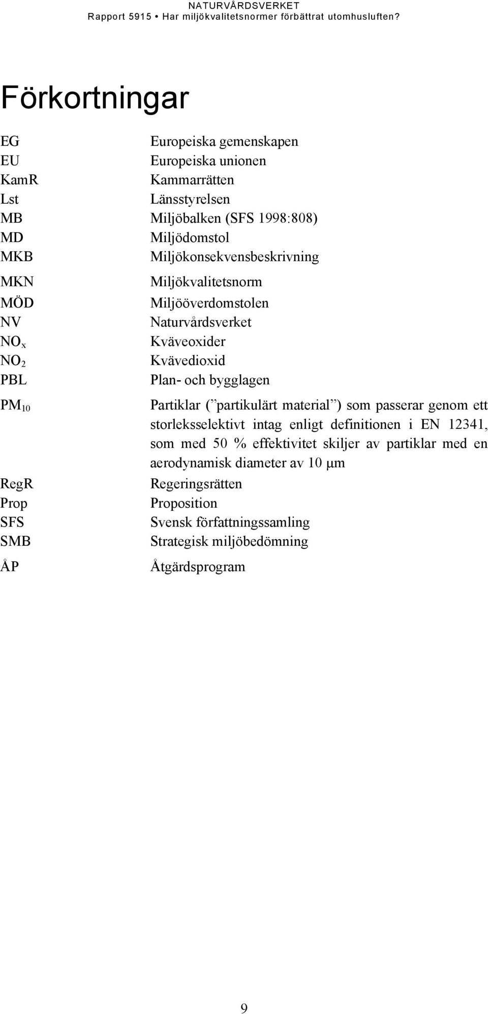 10 Partiklar ( partikulärt material ) som passerar genom ett storleksselektivt intag enligt definitionen i EN 12341, som med 50 % effektivitet skiljer av