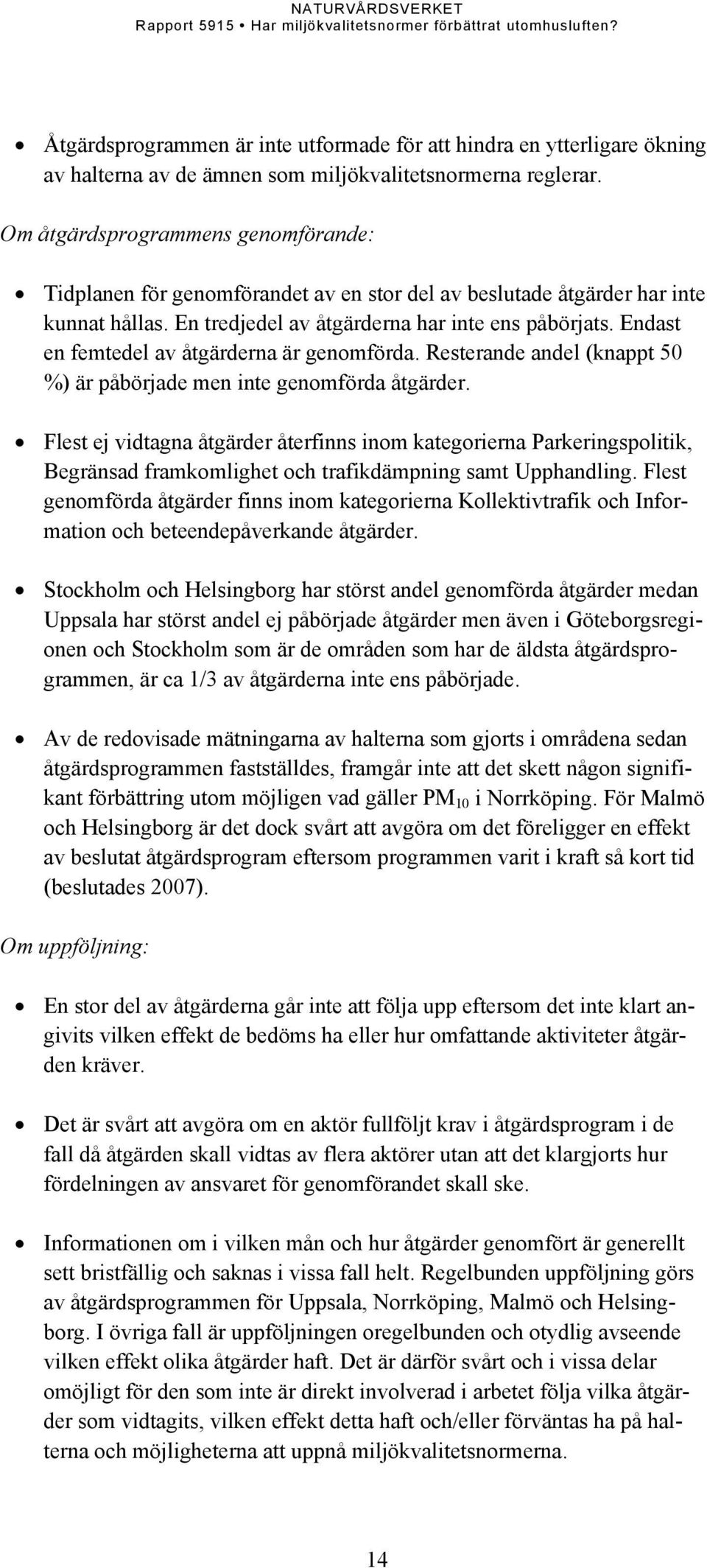 Endast en femtedel av åtgärderna är genomförda. Resterande andel (knappt 50 %) är påbörjade men inte genomförda åtgärder.